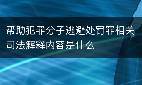 帮助犯罪分子逃避处罚罪相关司法解释内容是什么