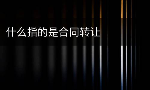 什么指的是合同转让