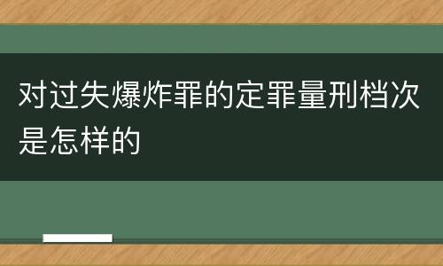 对过失爆炸罪的定罪量刑档次是怎样的