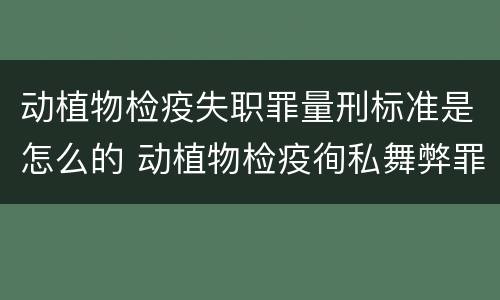 动植物检疫失职罪量刑标准是怎么的 动植物检疫徇私舞弊罪量刑
