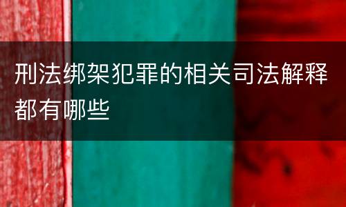 刑法绑架犯罪的相关司法解释都有哪些