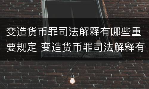 变造货币罪司法解释有哪些重要规定 变造货币罪司法解释有哪些重要规定