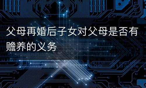 父母再婚后子女对父母是否有赡养的义务