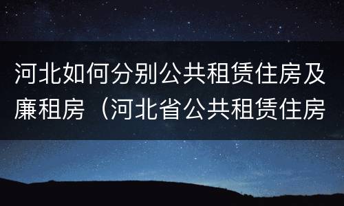 河北如何分别公共租赁住房及廉租房（河北省公共租赁住房）