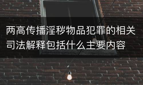 两高传播淫秽物品犯罪的相关司法解释包括什么主要内容