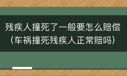 残疾人撞死了一般要怎么赔偿（车祸撞死残疾人正常赔吗）