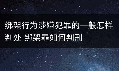 绑架行为涉嫌犯罪的一般怎样判处 绑架罪如何判刑