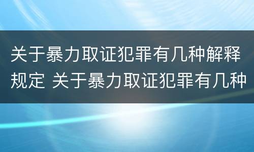关于暴力取证犯罪有几种解释规定 关于暴力取证犯罪有几种解释规定