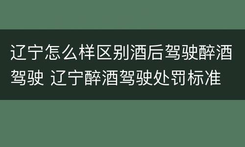 辽宁怎么样区别酒后驾驶醉酒驾驶 辽宁醉酒驾驶处罚标准