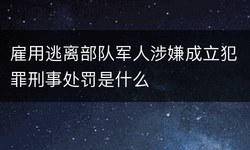 雇用逃离部队军人涉嫌成立犯罪刑事处罚是什么