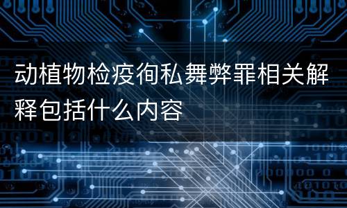 动植物检疫徇私舞弊罪相关解释包括什么内容