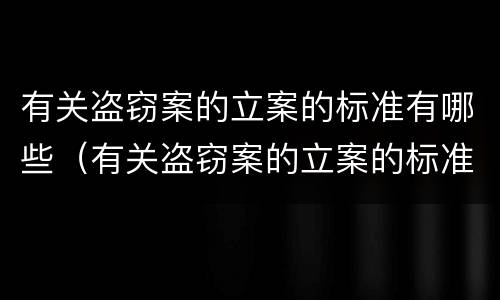 有关盗窃案的立案的标准有哪些（有关盗窃案的立案的标准有哪些规定）