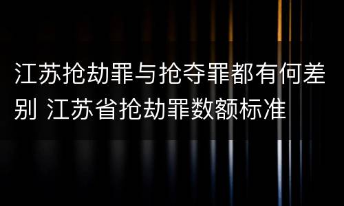 江苏抢劫罪与抢夺罪都有何差别 江苏省抢劫罪数额标准