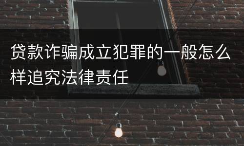 贷款诈骗成立犯罪的一般怎么样追究法律责任