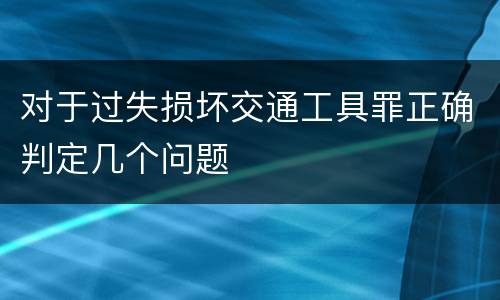 对于过失损坏交通工具罪正确判定几个问题