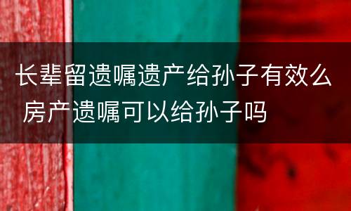 长辈留遗嘱遗产给孙子有效么 房产遗嘱可以给孙子吗