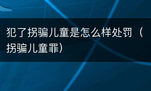 犯了拐骗儿童是怎么样处罚（拐骗儿童罪）