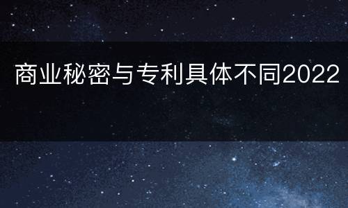 商业秘密与专利具体不同2022