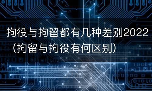 拘役与拘留都有几种差别2022（拘留与拘役有何区别）