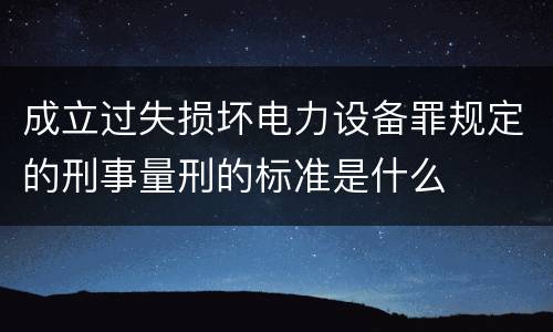 成立过失损坏电力设备罪规定的刑事量刑的标准是什么