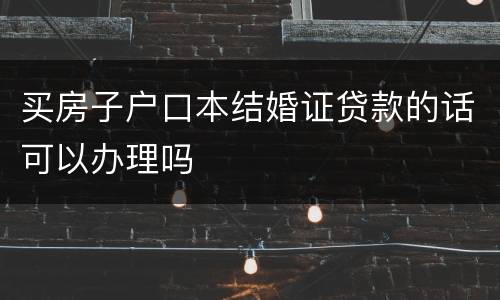 买房子户口本结婚证贷款的话可以办理吗