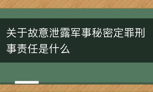关于故意泄露军事秘密定罪刑事责任是什么