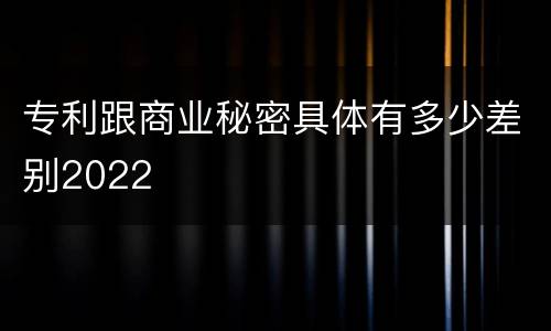 专利跟商业秘密具体有多少差别2022