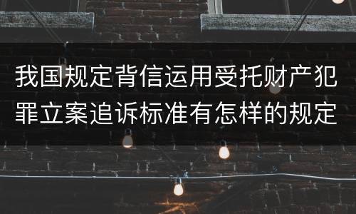 我国规定背信运用受托财产犯罪立案追诉标准有怎样的规定
