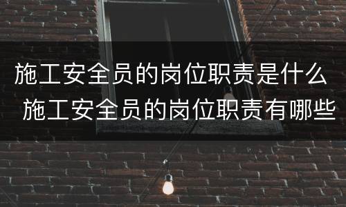施工安全员的岗位职责是什么 施工安全员的岗位职责有哪些