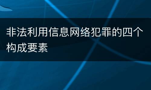 非法利用信息网络犯罪的四个构成要素