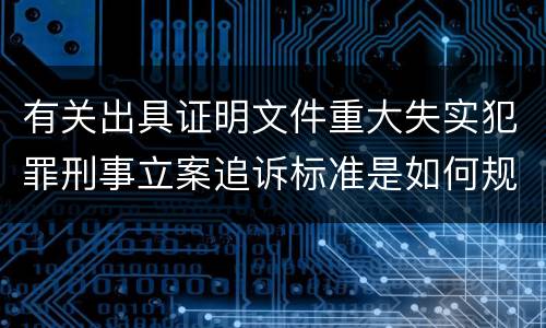 有关出具证明文件重大失实犯罪刑事立案追诉标准是如何规定