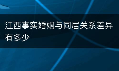 江西事实婚姻与同居关系差异有多少
