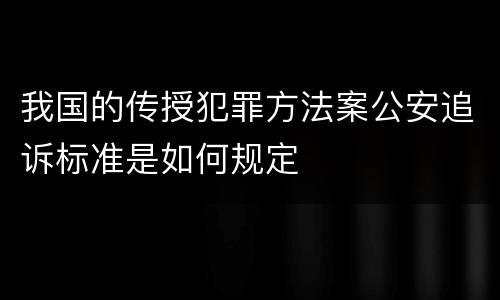 我国的传授犯罪方法案公安追诉标准是如何规定