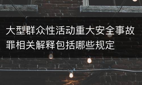 大型群众性活动重大安全事故罪相关解释包括哪些规定
