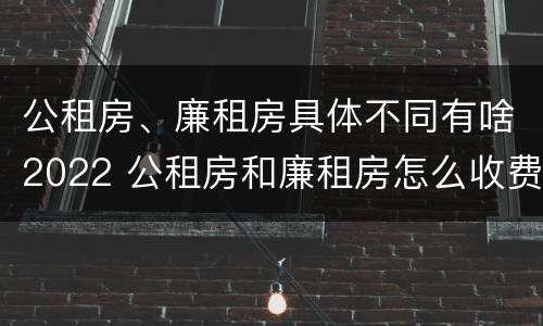 公租房、廉租房具体不同有啥2022 公租房和廉租房怎么收费