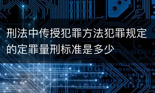 刑法中传授犯罪方法犯罪规定的定罪量刑标准是多少