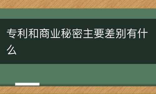 专利和商业秘密主要差别有什么