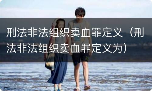 刑法非法组织卖血罪定义（刑法非法组织卖血罪定义为）