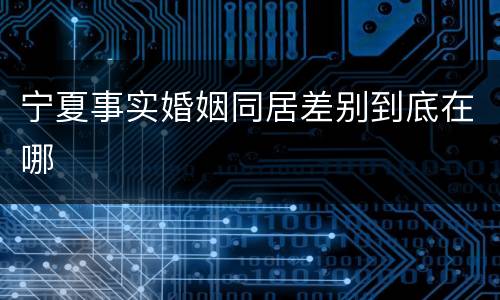 宁夏事实婚姻同居差别到底在哪