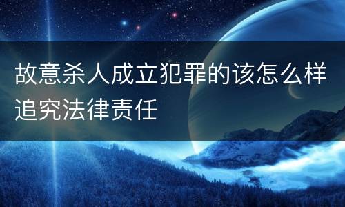 故意杀人成立犯罪的该怎么样追究法律责任
