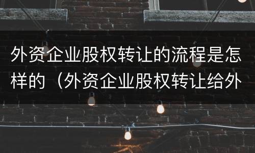 外资企业股权转让的流程是怎样的（外资企业股权转让给外资企业）