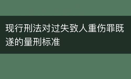 现行刑法对过失致人重伤罪既遂的量刑标准
