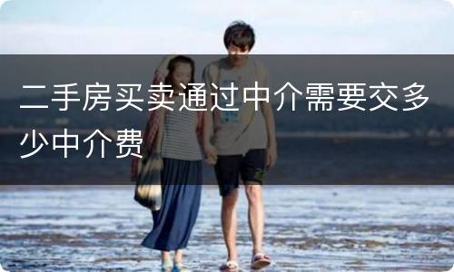 二手房买卖通过中介需要交多少中介费 二手房买卖通过中介需要交多少中介费