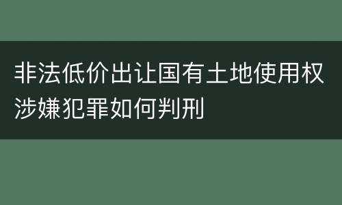 非法低价出让国有土地使用权涉嫌犯罪如何判刑