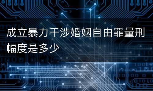成立暴力干涉婚姻自由罪量刑幅度是多少