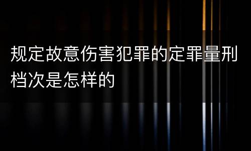 规定故意伤害犯罪的定罪量刑档次是怎样的