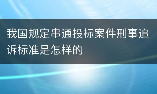 我国规定串通投标案件刑事追诉标准是怎样的