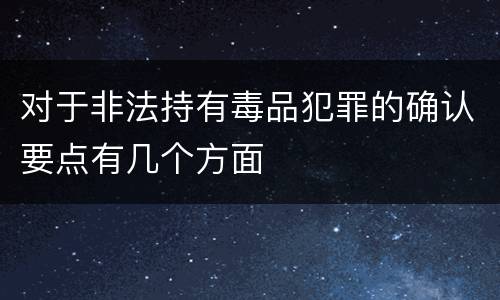 对于非法持有毒品犯罪的确认要点有几个方面