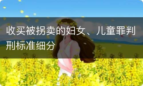 收买被拐卖的妇女、儿童罪判刑标准细分