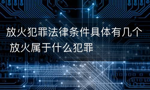 放火犯罪法律条件具体有几个 放火属于什么犯罪